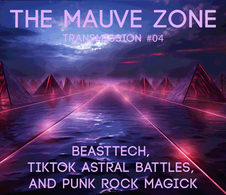 The Mauve Zone – Transmission #004 BEASTTECH, TIKTOK ASTRAL BATTLES, and PUNK ROCK MAGICK